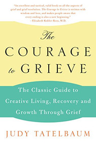 The Courage to Grieve (The Classic Guide to Creative Living, Recovery, and Growth Through Grief) by Judy Tatelbaum, 9780060911850