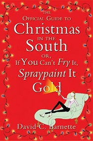 The Official Guide to Christmas in the South (Or, If You Can't Fry It, Spraypaint It Gold) by David C. Barnette, 9780060850531