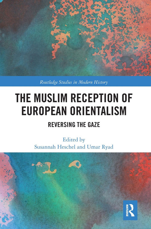 The Muslim Reception of European Orientalism (Reversing the Gaze) by Susannah Heschel, Umar Ryad, 9780367663902