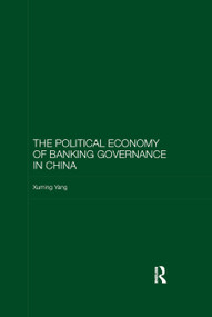The Political Economy of Banking Governance in China by Xuming Yang, 9780367885205