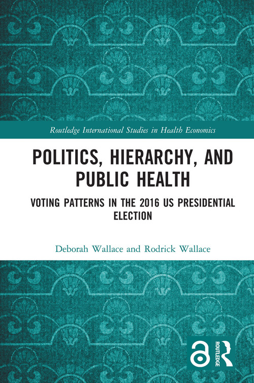 Politics, Hierarchy, and Public Health (Voting Patterns in the 2016 US Presidential Election) by Deborah Wallace, Rodrick Wallace, 9780367727987