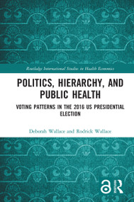 Politics, Hierarchy, and Public Health (Voting Patterns in the 2016 US Presidential Election) by Deborah Wallace, Rodrick Wallace, 9780367727987