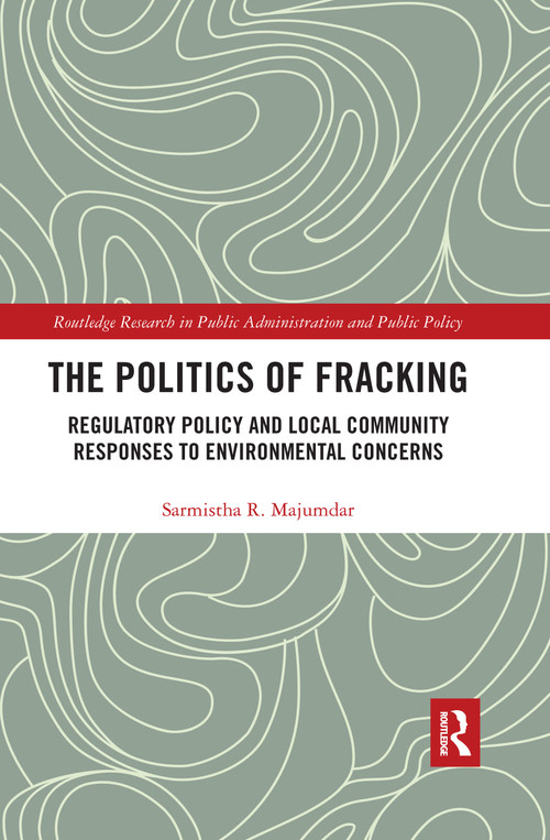 The Politics of Fracking (Regulatory Policy and Local Community Responses to Environmental Concerns) by Sarmistha R. Majumdar, 9780367665401