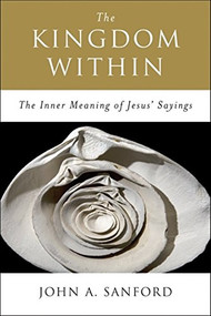 The Kingdom Within (The Inner Meaning of Jesus' Sayings) by John A. Sanford, 9780060670542