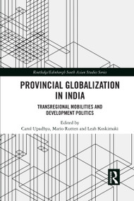 Provincial Globalization in India (Transregional Mobilities and Development Politics) by Carol Upadhya, Mario Rutten, Leah Koskimaki, 9780367589165