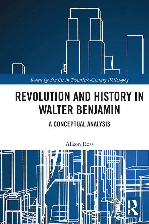 Revolution and History in Walter Benjamin (A Conceptual Analysis) by Alison Ross, 9780367664701