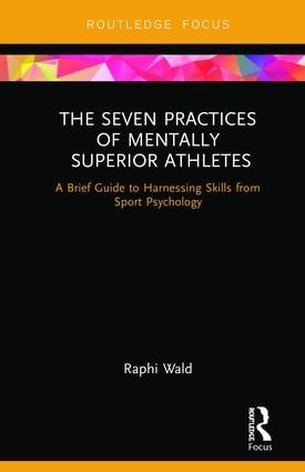 The Seven Practices of Mentally Superior Athletes (Harnessing Skills from Sport Psychology) by Raphael Wald, 9780367110598