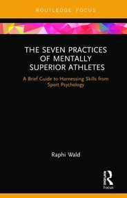The Seven Practices of Mentally Superior Athletes (Harnessing Skills from Sport Psychology) by Raphael Wald, 9780367110598