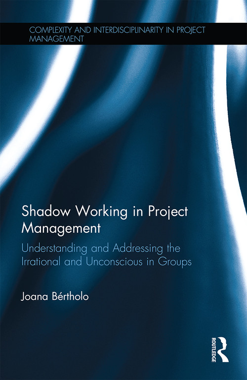 Shadow Working in Project Management (Understanding and Addressing the Irrational and Unconscious in Groups) by Joana Bértholo, 9780367667696