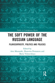 The Soft Power of the Russian Language (Pluricentricity, Politics and Policies) by Arto Mustajoki, Ekaterina Protassova, Maria Yelenevskaya, 9781032240985