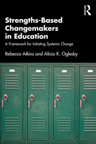 Strengths-Based Changemakers in Education (A Framework for Initiating Systemic Change) by Rebecca Atkins, Alicia Oglesby, 9781032717418