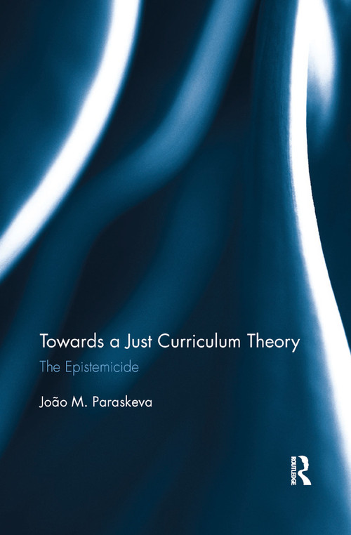 Towards a Just Curriculum Theory (The Epistemicide) by João M. Paraskeva, 9780367876814