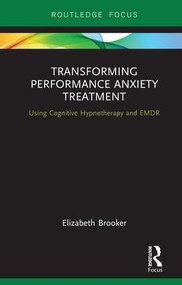 Transforming Performance Anxiety Treatment (Using Cognitive Hypnotherapy and EMDR) by Elizabeth Brooker, 9781138614932