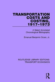 Transportation Costs and Costing, 1917-1973 (A Selected Annotated Chronological Bibliography) by Emanuel Benjamin Ocran, Jr., 9781138706583