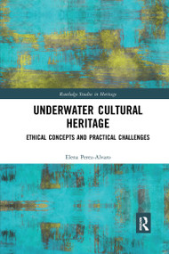 Underwater Cultural Heritage (Ethical concepts and practical challenges) by Elena Perez-Alvaro, 9780367729677