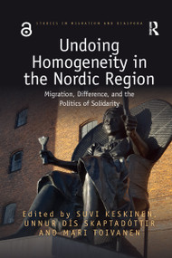Undoing Homogeneity in the Nordic Region (Migration, Difference and the Politics of Solidarity) by Suvi Keskinen, Unnur Skaptadóttir, Mari Toivanen, 9780367727789