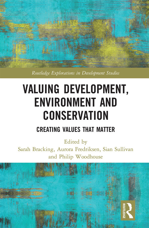 Valuing Development, Environment and Conservation (Creating Values that Matter) by Sarah Bracking, Aurora Fredriksen, Sian Sullivan, Philip Woodhouse, 9780367665005