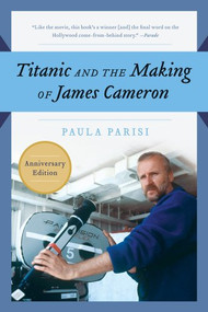 Titanic and the Making of James Cameron (The Inside Story of the Three-Year Adventure That Rewrote Motion Picture History) by Paula Parisi, 9781557043658