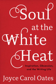 Soul at the White Heat (Inspiration, Obsession, and the Writing Life) - 9780062564504 by Joyce Carol Oates, 9780062564504