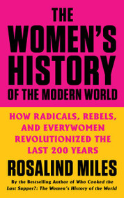 The Women's History of the Modern World (How Radicals, Rebels, and Everywomen Revolutionized the Last 200 Years) by Rosalind Miles, 9780062444035