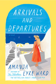 Arrivals and Departures (A Novel) by Amanda Eyre Ward, 9780593500323