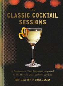 The Classic Cocktail Sessions (A Bartender's New-Fashioned Approach to the World's Most Beloved Recipes) by Toby Maloney, Emma Janzen, 9780593798584