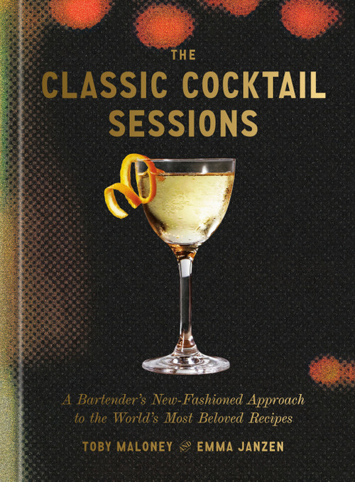 The Classic Cocktail Sessions (A Bartender's New-Fashioned Approach to the World's Most Beloved Recipes) by Toby Maloney, Emma Janzen, 9780593798584