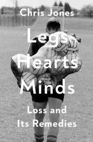 Legs Hearts Minds (Loss and Its Remedies) by Chris Jones, 9780593730935