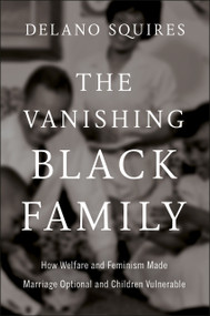 The Vanishing Black Family (How Welfare and Feminism Made Marriage Optional and Children Vulnerable) by Delano Squires, 9780593852675
