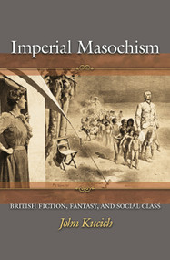 Imperial Masochism (British Fiction, Fantasy, and Social Class) by John Kucich, 9780691127125