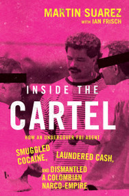 Inside the Cartel (How an Undercover FBI Agent Smuggled Cocaine, Laundered Cash, and Dismantled a Colombian Narco-Empire) by Martin Suarez, Ian Frisch, 9780063354012
