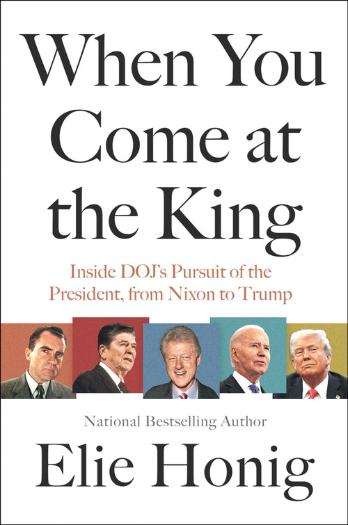 When You Come at the King (Inside DOJ's Pursuit of the President, from Nixon to Trump) by Elie Honig, 9780063447363