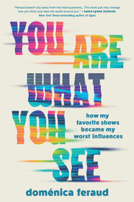 You Are What You See (How My Favorite Shows Became My Worst Influences) by Doménica Feraud, 9781464228766