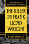 The Killer and Frank Lloyd Wright (The True Story of Mass Murder in Paradise) by Casey Sherman, 9781464241895