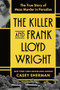 The Killer and Frank Lloyd Wright (The True Story of Mass Murder in Paradise) by Casey Sherman, 9781464241895