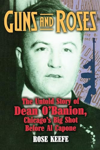Guns and Roses (The Untold Story of Dean O'Banion, Chicago's Big Shot Before Al Capone) by Rose Keefe, 9781581823783