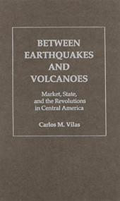 Between Earthquakes and Volcanoes (Markets, State, and Revolution in Central America) by Carlos M. Vilas, Ted Kuster, 9780853459026