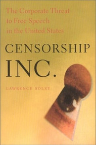 Censorship, Inc. (The Corporate Threat to Free Speech in the United States) by Lawrence Soley, 9781583670675