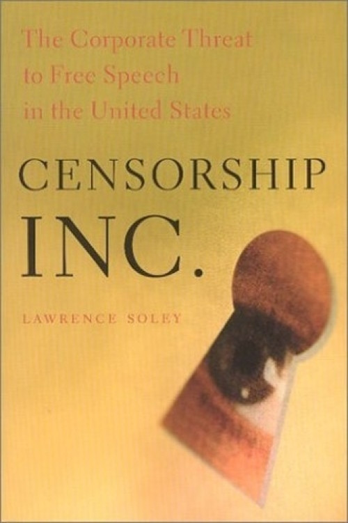 Censorship, Inc. (The Corporate Threat to Free Speech in the United States) by Lawrence Soley, 9781583670675