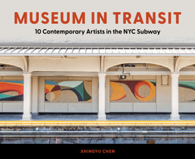 Museum in Transit (10 Contemporary Artists in the NYC Subway) by Xhingyu Chen, 9780764371042