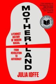 Motherland (A Feminist History of Modern Russia, from Revolution to Autocracy) by Julia Ioffe, 9780062879127