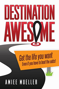 Destination Awesome (Get the Life You Want Even if You Have to Beat the Odds) by Amiee Mueller, 9781630475031