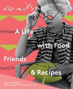 Lee Miller: A Life with Food, Friends & Recipes by Ami Bouhassane, Antony Penrose, 9781914298028
