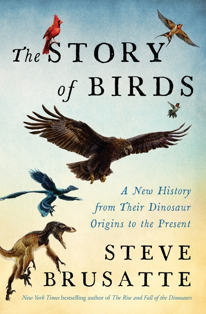 The Story of Birds (A New History from Their Dinosaur Origins to the Present) by Steve Brusatte, 9780063349711