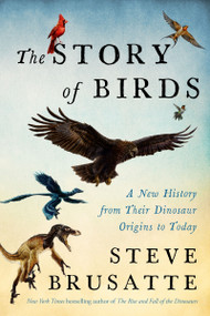 The Story of Birds (A New History from Their Dinosaur Origins to the Present) by Steve Brusatte, 9780063349711