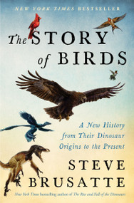 The Story of Birds (A New History from Their Dinosaur Origins to the Present) by Steve Brusatte, 9780063349711