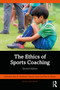 The Ethics of Sports Coaching by Alun R. Hardman, Carwyn Jones, Pam R. Sailors, 9781032899428