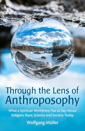 Through the Lens of Anthroposophy (What a Spiritual Worldview Has to Say About Religion, Race, Science and Society Today) by Wolfgang Muller, Cynthia Hindes, 9781782509936