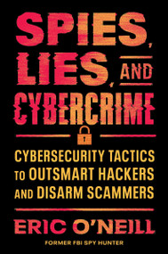 Spies, Lies, and Cybercrime (Cybersecurity Tactics to Outsmart Hackers and Disarm Scammers) by Eric O'Neill, 9780063398177