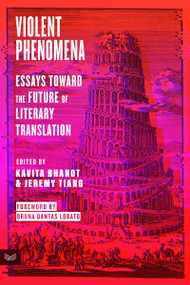 Violent Phenomena (Essays Toward the Future of Literary Translation) by Kavita Bhanot, Jeremy Tiang, Bruna Dantas Lobato, 9780063321229